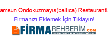 Samsun+Ondokuzmayıs(ballıca)+Restaurantlar Firmanızı+Eklemek+İçin+Tıklayın!