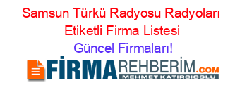Samsun+Türkü+Radyosu+Radyoları+Etiketli+Firma+Listesi Güncel+Firmaları!