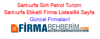 Sanlıurfa+Siirt+Petrol+Turizm+Sanlıurfa+Etiketli+Firma+Listesi64.Sayfa Güncel+Firmaları!