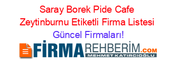 Saray+Borek+Pide+Cafe+Zeytinburnu+Etiketli+Firma+Listesi Güncel+Firmaları!