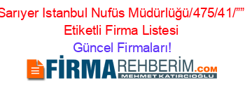 Sarıyer+Istanbul+Nufüs+Müdürlüğü/475/41/””+Etiketli+Firma+Listesi Güncel+Firmaları!