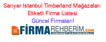 Sarıyer+Istanbul+Timberland+Mağazaları+Etiketli+Firma+Listesi Güncel+Firmaları!