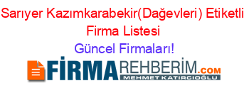 Sarıyer+Kazımkarabekir(Dağevleri)+Etiketli+Firma+Listesi Güncel+Firmaları!
