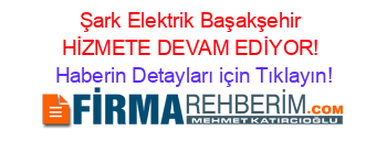 Şark+Elektrik+Başakşehir+HİZMETE+DEVAM+EDİYOR! Haberin+Detayları+için+Tıklayın!