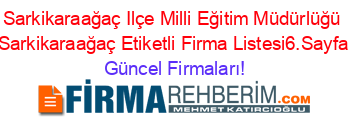 Sarkikaraağaç+Ilçe+Milli+Eğitim+Müdürlüğü+Sarkikaraağaç+Etiketli+Firma+Listesi6.Sayfa Güncel+Firmaları!