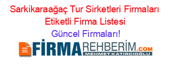 Sarkikaraağaç+Tur+Sirketleri+Firmaları+Etiketli+Firma+Listesi Güncel+Firmaları!
