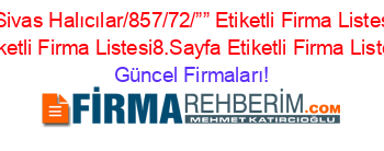 Sarkışla+Sivas+Halıcılar/857/72/””+Etiketli+Firma+Listesi3.Sayfa+Etiketli+Firma+Listesi8.Sayfa+Etiketli+Firma+Listesi Güncel+Firmaları!