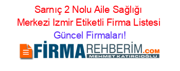 Sarnıç+2+Nolu+Aile+Sağlığı+Merkezi+Izmir+Etiketli+Firma+Listesi Güncel+Firmaları!