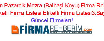 Sason+Pazarcik+Mezra+(Balbaşi+Köyü)+Firma+Rehberi+Etiketli+Firma+Listesi+Etiketli+Firma+Listesi3.Sayfa Güncel+Firmaları!