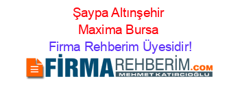Şaypa+Altınşehir+Maxima+Bursa Firma+Rehberim+Üyesidir!