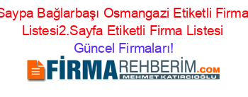 Saypa+Bağlarbaşı+Osmangazi+Etiketli+Firma+Listesi2.Sayfa+Etiketli+Firma+Listesi Güncel+Firmaları!
