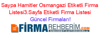 Saypa+Hamitler+Osmangazi+Etiketli+Firma+Listesi3.Sayfa+Etiketli+Firma+Listesi Güncel+Firmaları!