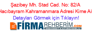 Şazibey+Mh.+Stad+Cad.+No:+82/A+Hacıbayram+Kahramanmara+Adresi+Kime+Ait Detayları+Görmek+için+Tıklayın!