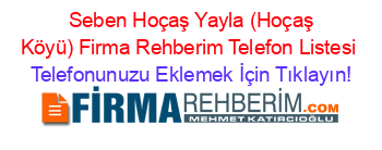 +Seben+Hoçaş+Yayla+(Hoçaş+Köyü)+Firma+Rehberim+Telefon+Listesi Telefonunuzu+Eklemek+İçin+Tıklayın!