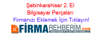 Şebinkarahisar+2.+El+Bilgisayar+Parçaları Firmanızı+Eklemek+İçin+Tıklayın!