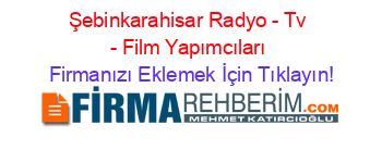 Şebinkarahisar+Radyo+-+Tv+-+Film+Yapımcıları Firmanızı+Eklemek+İçin+Tıklayın!