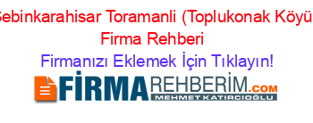Şebinkarahisar+Toramanli+(Toplukonak+Köyü)+Firma+Rehberi+ Firmanızı+Eklemek+İçin+Tıklayın!