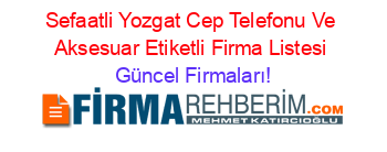 Sefaatli+Yozgat+Cep+Telefonu+Ve+Aksesuar+Etiketli+Firma+Listesi Güncel+Firmaları!