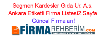 Segmen+Kardesler+Gıda+Ur.+A.s.+Ankara+Etiketli+Firma+Listesi2.Sayfa Güncel+Firmaları!