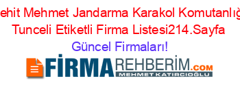 Sehit+Mehmet+Jandarma+Karakol+Komutanlığı+Tunceli+Etiketli+Firma+Listesi214.Sayfa Güncel+Firmaları!