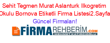 Sehit+Tegmen+Murat+Aslanturk+Ilkogretim+Okulu+Bornova+Etiketli+Firma+Listesi2.Sayfa Güncel+Firmaları!