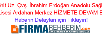 Şehit+Uz.+Çvş.+İbrahim+Erdoğan+Anadolu+Sağlık+Meslek+Lisesi+Ardahan+Merkez+HİZMETE+DEVAM+EDİYOR! Haberin+Detayları+için+Tıklayın!