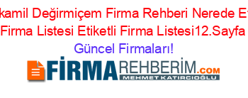Sehitkamil+Değirmiçem+Firma+Rehberi+Nerede+Etiketli+Firma+Listesi+Etiketli+Firma+Listesi12.Sayfa Güncel+Firmaları!
