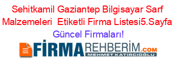 Sehitkamil+Gaziantep+Bilgisayar+Sarf+Malzemeleri +Etiketli+Firma+Listesi5.Sayfa Güncel+Firmaları!
