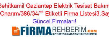 Sehitkamil+Gaziantep+Elektrik+Tesisat+Bakım+Ve+Onarım/386/34/””+Etiketli+Firma+Listesi3.Sayfa Güncel+Firmaları!