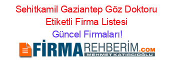 Sehitkamil+Gaziantep+Göz+Doktoru+Etiketli+Firma+Listesi Güncel+Firmaları!