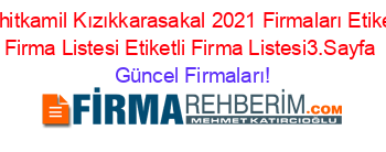 Sehitkamil+Kızıkkarasakal+2021+Firmaları+Etiketli+Firma+Listesi+Etiketli+Firma+Listesi3.Sayfa Güncel+Firmaları!