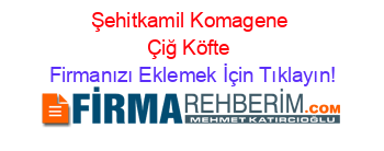 Şehitkamil+Komagene+Çiğ+Köfte Firmanızı+Eklemek+İçin+Tıklayın!
