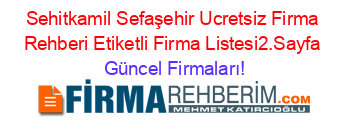 Sehitkamil+Sefaşehir+Ucretsiz+Firma+Rehberi+Etiketli+Firma+Listesi2.Sayfa Güncel+Firmaları!