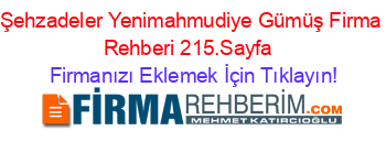 Şehzadeler+Yenimahmudiye+Gümüş+Firma+Rehberi+215.Sayfa+ Firmanızı+Eklemek+İçin+Tıklayın!