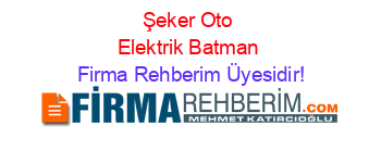 Şeker+Oto+Elektrik+Batman Firma+Rehberim+Üyesidir!