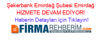 Şekerbank+Emirdağ+Şubesi+Emirdağ+HİZMETE+DEVAM+EDİYOR! Haberin+Detayları+için+Tıklayın!