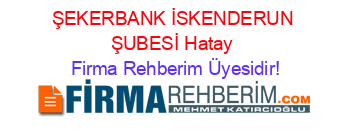 ŞEKERBANK+İSKENDERUN+ŞUBESİ+Hatay Firma+Rehberim+Üyesidir!