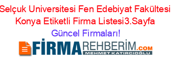 Selçuk+Universitesi+Fen+Edebiyat+Fakültesi+Konya+Etiketli+Firma+Listesi3.Sayfa Güncel+Firmaları!