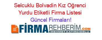 Selcuklu+Bolvadin+Kız+Oğrenci+Yurdu+Etiketli+Firma+Listesi Güncel+Firmaları!