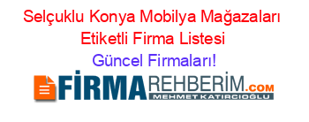 Selçuklu+Konya+Mobilya+Mağazaları+Etiketli+Firma+Listesi Güncel+Firmaları!