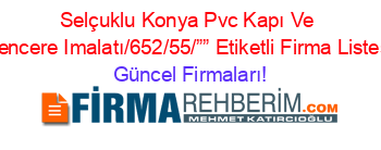 Selçuklu+Konya+Pvc+Kapı+Ve+Pencere+Imalatı/652/55/””+Etiketli+Firma+Listesi Güncel+Firmaları!