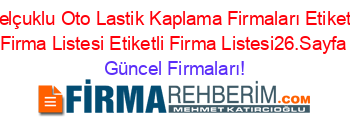 Selçuklu+Oto+Lastik+Kaplama+Firmaları+Etiketli+Firma+Listesi+Etiketli+Firma+Listesi26.Sayfa Güncel+Firmaları!