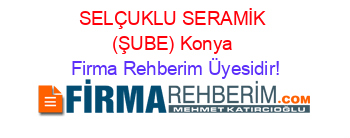 SELÇUKLU+SERAMİK+(ŞUBE)+Konya Firma+Rehberim+Üyesidir!