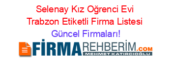 Selenay+Kız+Oğrenci+Evi+Trabzon+Etiketli+Firma+Listesi Güncel+Firmaları!