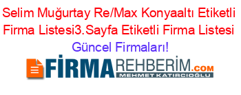 Selim+Muğurtay+Re/Max+Konyaaltı+Etiketli+Firma+Listesi3.Sayfa+Etiketli+Firma+Listesi Güncel+Firmaları!