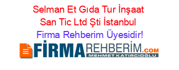 Selman+Et+Gıda+Tur+İnşaat+San+Tic+Ltd+Şti+İstanbul Firma+Rehberim+Üyesidir!