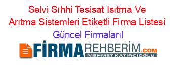 Selvi+Sıhhi+Tesisat+Isıtma+Ve+Arıtma+Sistemleri+Etiketli+Firma+Listesi Güncel+Firmaları!