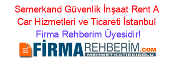 Semerkand+Güvenlik+İnşaat+Rent+A+Car+Hizmetleri+ve+Ticareti+İstanbul Firma+Rehberim+Üyesidir!