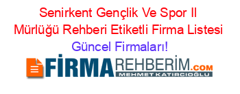 Senirkent+Gençlik+Ve+Spor+Il+Mürlüğü+Rehberi+Etiketli+Firma+Listesi Güncel+Firmaları!