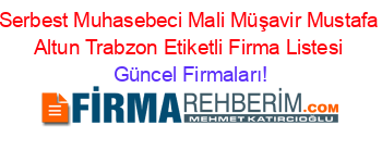 Serbest+Muhasebeci+Mali+Müşavir+Mustafa+Altun+Trabzon+Etiketli+Firma+Listesi Güncel+Firmaları!